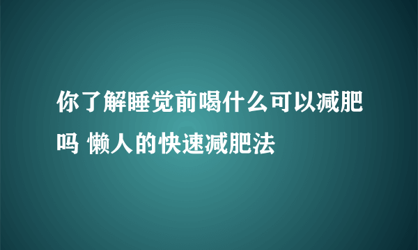 你了解睡觉前喝什么可以减肥吗 懒人的快速减肥法