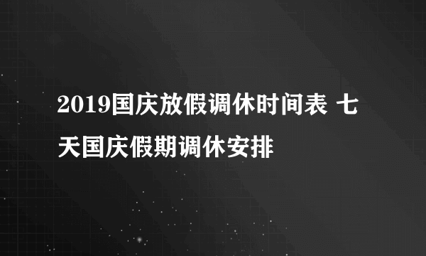 2019国庆放假调休时间表 七天国庆假期调休安排