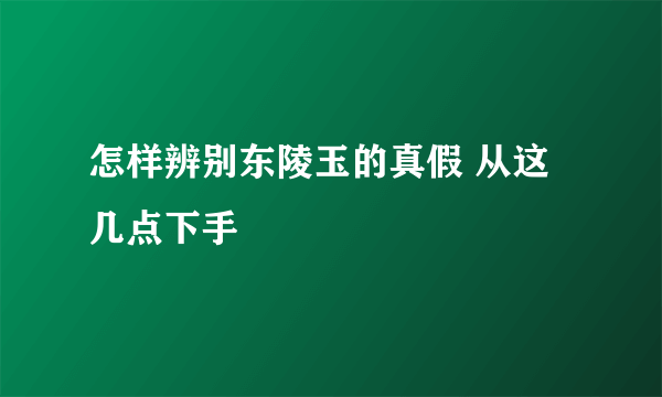 怎样辨别东陵玉的真假 从这几点下手