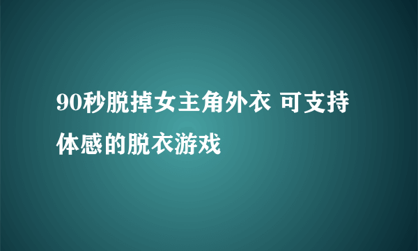 90秒脱掉女主角外衣 可支持体感的脱衣游戏