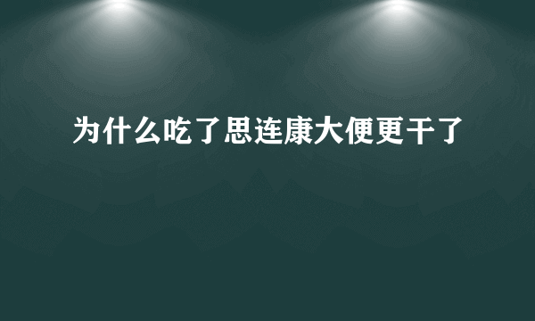 为什么吃了思连康大便更干了