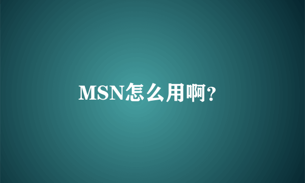 MSN怎么用啊？