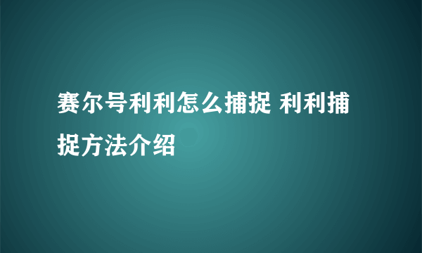 赛尔号利利怎么捕捉 利利捕捉方法介绍