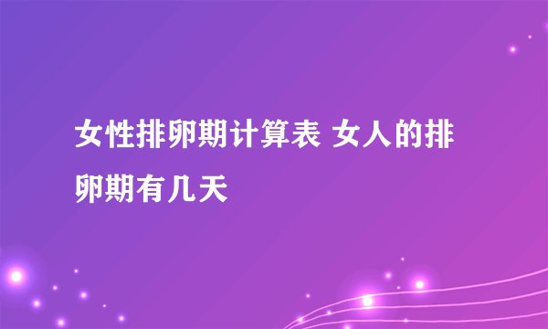 女性排卵期计算表 女人的排卵期有几天