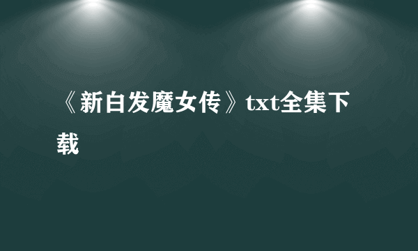 《新白发魔女传》txt全集下载