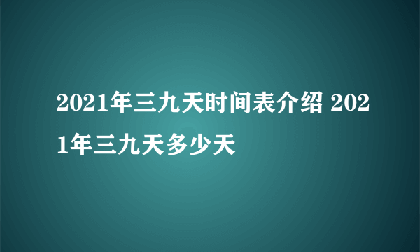 2021年三九天时间表介绍 2021年三九天多少天