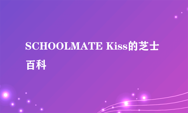 SCHOOLMATE Kiss的芝士百科