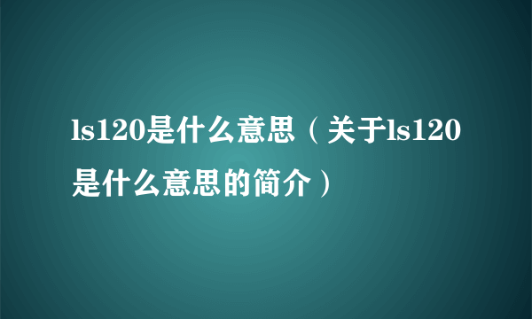 ls120是什么意思（关于ls120是什么意思的简介）