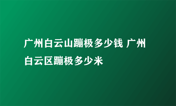 广州白云山蹦极多少钱 广州白云区蹦极多少米