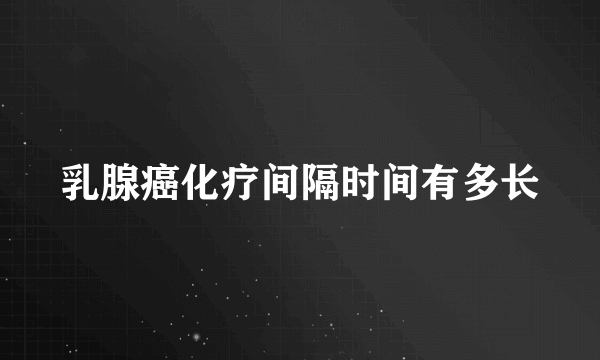 乳腺癌化疗间隔时间有多长