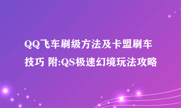 QQ飞车刷级方法及卡盟刷车技巧 附:QS极速幻境玩法攻略