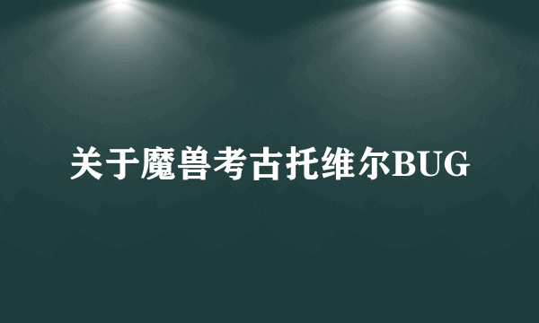 关于魔兽考古托维尔BUG