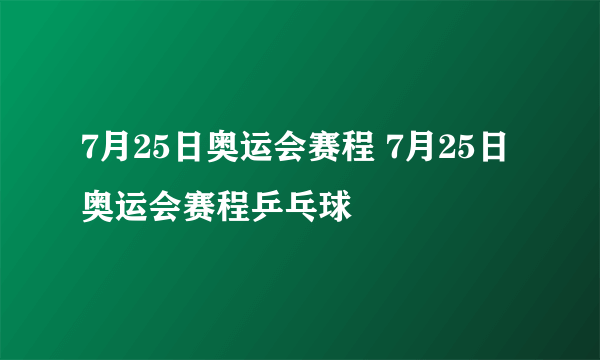 7月25日奥运会赛程 7月25日奥运会赛程乒乓球