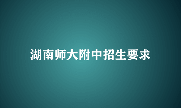 湖南师大附中招生要求