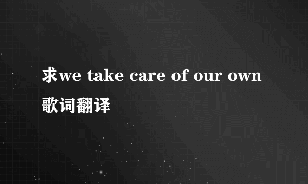 求we take care of our own歌词翻译