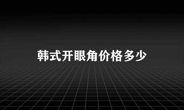 韩式开眼角价格多少