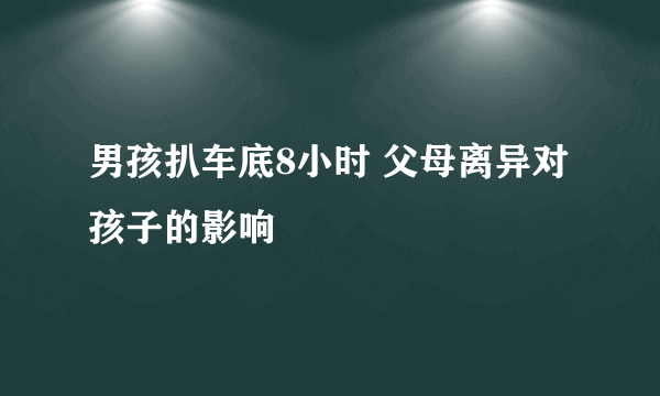 男孩扒车底8小时 父母离异对孩子的影响