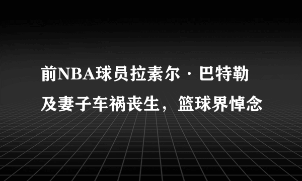 前NBA球员拉素尔·巴特勒及妻子车祸丧生，篮球界悼念