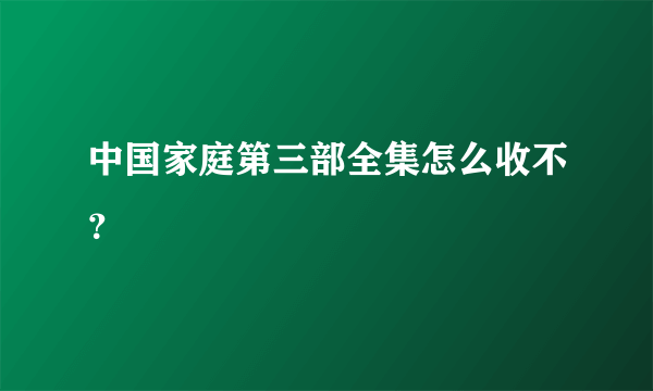 中国家庭第三部全集怎么收不？