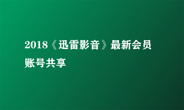 2018《迅雷影音》最新会员账号共享