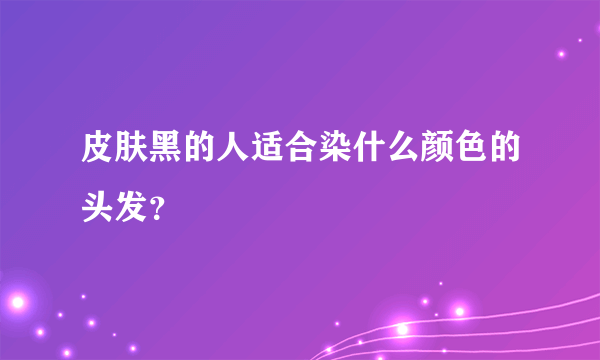 皮肤黑的人适合染什么颜色的头发？