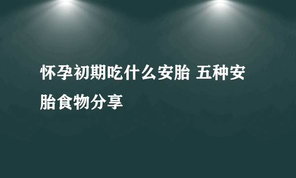 怀孕初期吃什么安胎 五种安胎食物分享