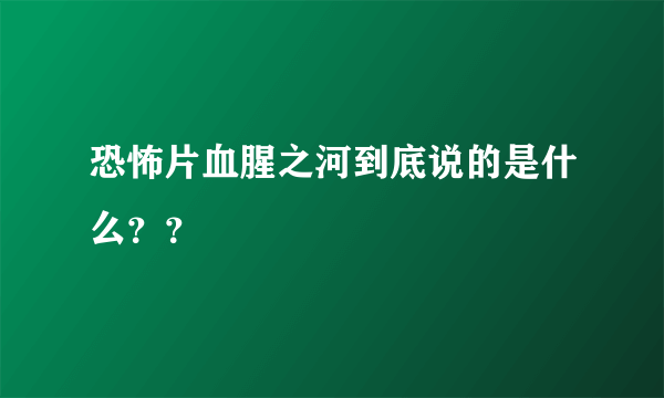 恐怖片血腥之河到底说的是什么？？