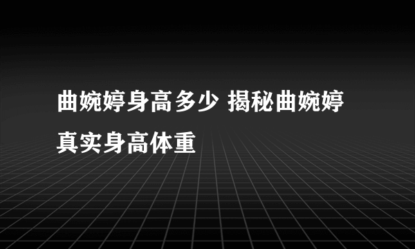 曲婉婷身高多少 揭秘曲婉婷真实身高体重