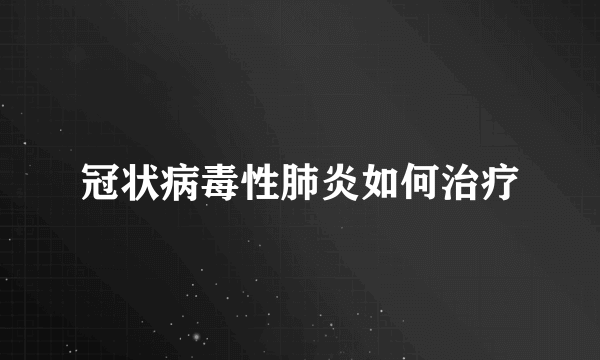 冠状病毒性肺炎如何治疗