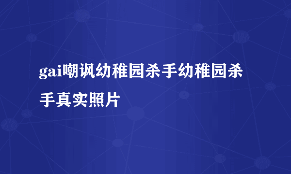 gai嘲讽幼稚园杀手幼稚园杀手真实照片