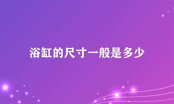 浴缸的尺寸一般是多少