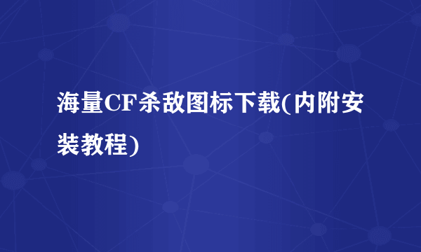 海量CF杀敌图标下载(内附安装教程)