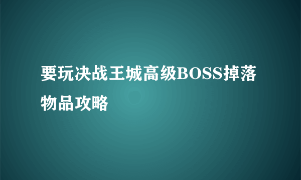 要玩决战王城高级BOSS掉落物品攻略