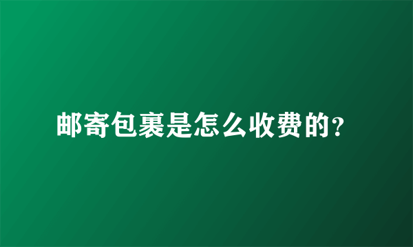 邮寄包裹是怎么收费的？