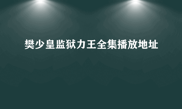 樊少皇监狱力王全集播放地址