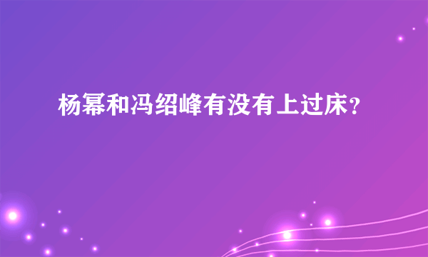 杨幂和冯绍峰有没有上过床？