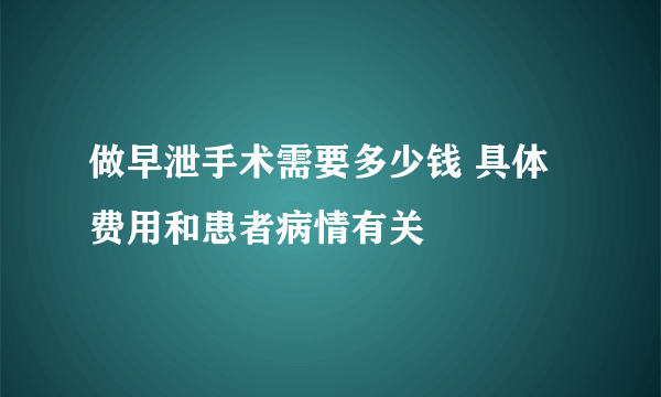 做早泄手术需要多少钱 具体费用和患者病情有关