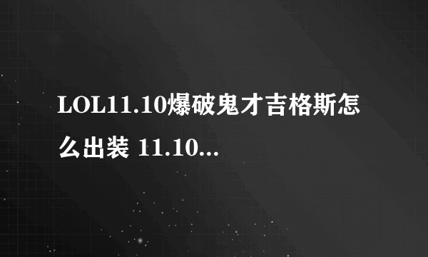 LOL11.10爆破鬼才吉格斯怎么出装 11.10爆破鬼才吉格斯出装分享