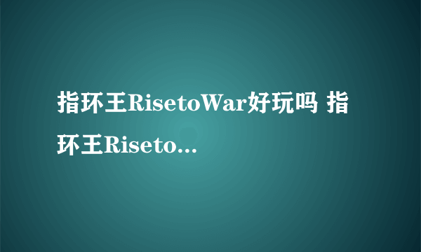 指环王RisetoWar好玩吗 指环王RisetoWar玩法简介