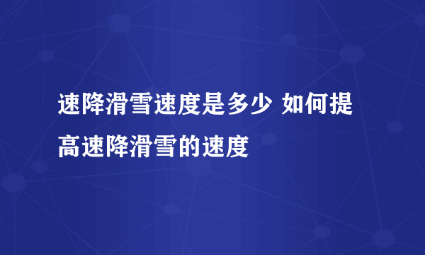 速降滑雪速度是多少 如何提高速降滑雪的速度