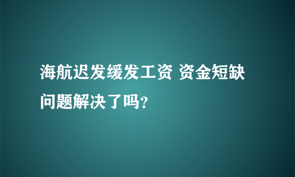 海航迟发缓发工资 资金短缺问题解决了吗？