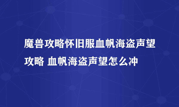 魔兽攻略怀旧服血帆海盗声望攻略 血帆海盗声望怎么冲