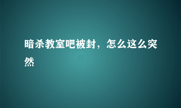 暗杀教室吧被封，怎么这么突然