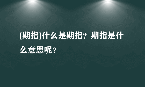 [期指]什么是期指？期指是什么意思呢？