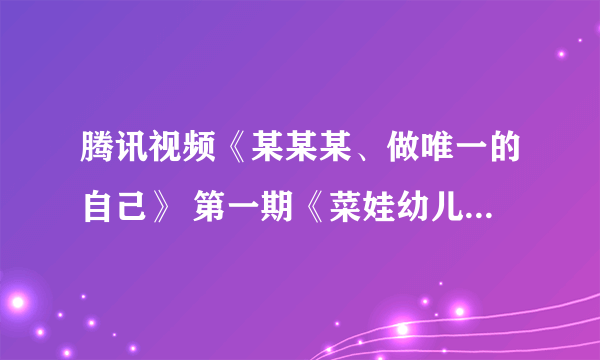 腾讯视频《某某某、做唯一的自己》 第一期《菜娃幼儿园》的背景音乐什么？