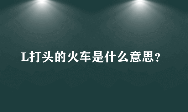 L打头的火车是什么意思？