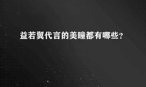 益若翼代言的美瞳都有哪些？