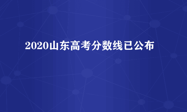 2020山东高考分数线已公布