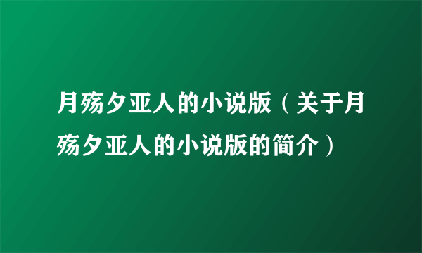 月殇夕亚人的小说版（关于月殇夕亚人的小说版的简介）