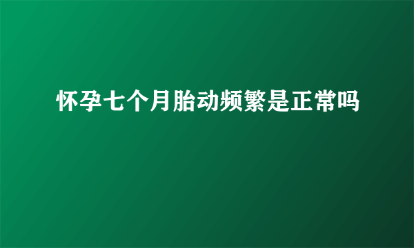 怀孕七个月胎动频繁是正常吗